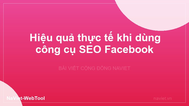 Hiệu quả thực tế khi dùng công cụ SEO Facebook